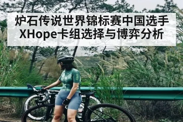 炉石传说世界锦标赛中国选手XHope卡组选择与博弈分析