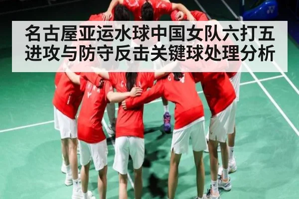 名古屋亚运水球中国女队六打五进攻与防守反击关键球处理分析