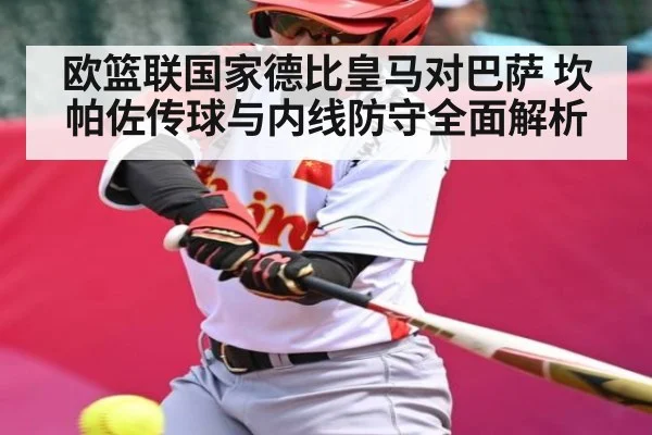 欧篮联国家德比皇马对巴萨 坎帕佐传球与内线防守全面解析