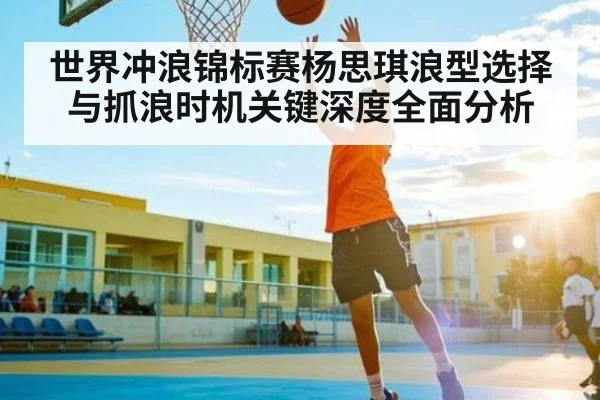 世界冲浪锦标赛杨思琪浪型选择与抓浪时机关键深度全面分析