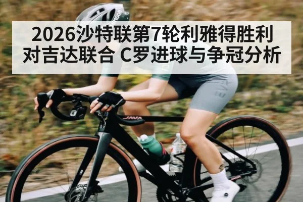 2026沙特联第7轮利雅得胜利对吉达联合 C罗进球与争冠分析