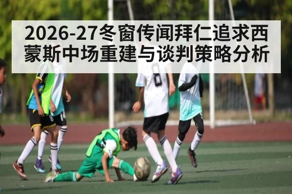 2026-27冬窗传闻拜仁追求西蒙斯中场重建与谈判策略分析
