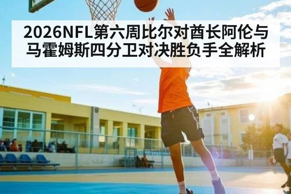 2026NFL第六周比尔对酋长阿伦与马霍姆斯四分卫对决胜负手全解析