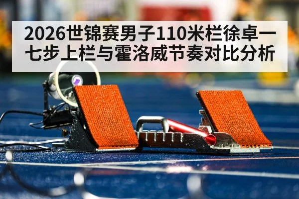 2026世锦赛男子110米栏徐卓一七步上栏与霍洛威节奏对比分析