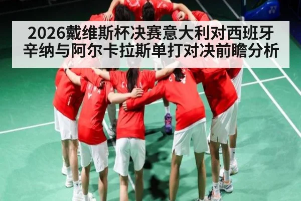 2026戴维斯杯决赛意大利对西班牙辛纳与阿尔卡拉斯单打对决前瞻分析