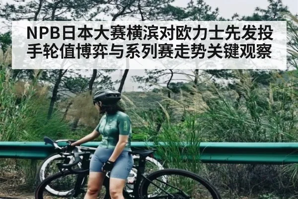 NPB日本大赛横滨对欧力士先发投手轮值博弈与系列赛走势关键观察